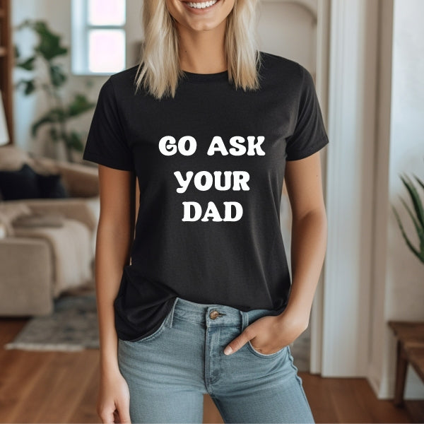 Go Ask your Dad T - Shirt