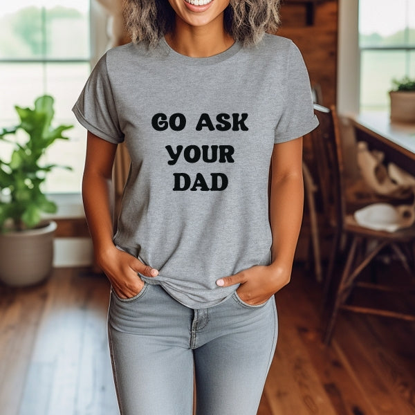 Go Ask your Dad T - Shirt